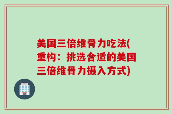 美国三倍维骨力吃法(重构：挑选合适的美国三倍维骨力摄入方式)