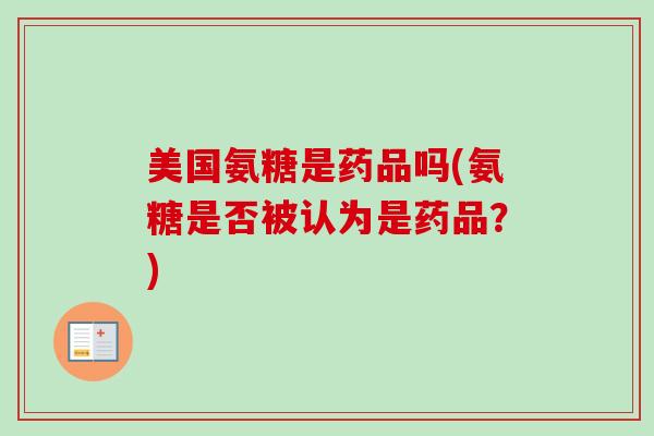 美国氨糖是药品吗(氨糖是否被认为是药品？)