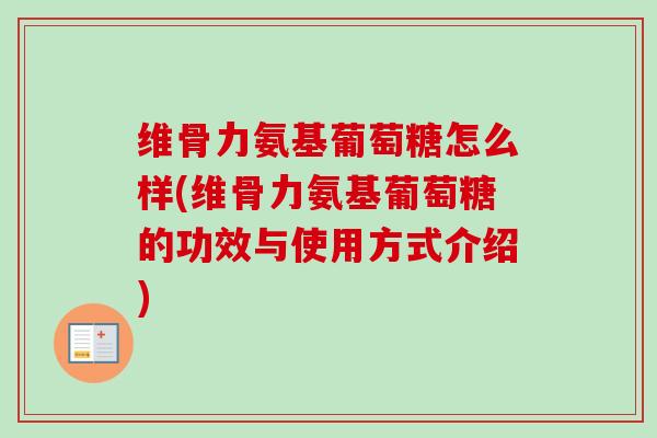 维骨力氨基葡萄糖怎么样(维骨力氨基葡萄糖的功效与使用方式介绍)