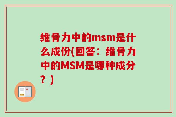 维骨力中的msm是什么成份(回答：维骨力中的MSM是哪种成分？)