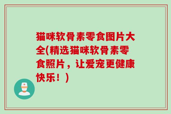 猫咪软骨素零食图片大全(精选猫咪软骨素零食照片，让爱宠更健康快乐！)