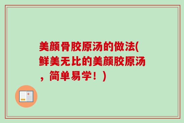 美颜骨胶原汤的做法(鲜美无比的美颜胶原汤，简单易学！)