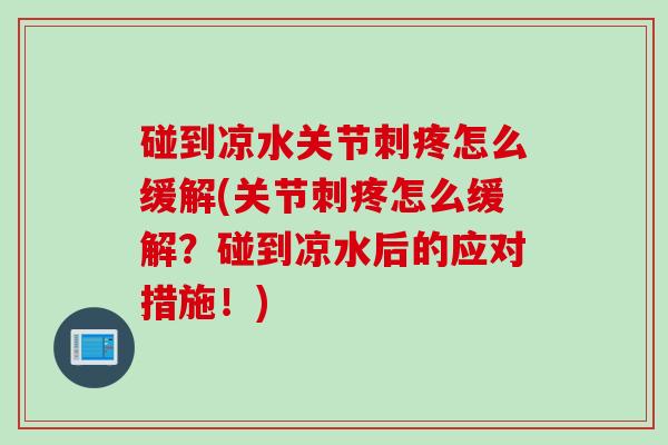 碰到凉水关节刺疼怎么缓解(关节刺疼怎么缓解？碰到凉水后的应对措施！)