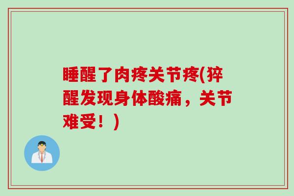 睡醒了肉疼关节疼(猝醒发现身体酸痛，关节难受！)