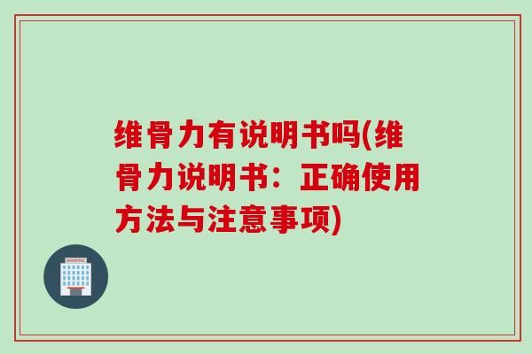 维骨力有说明书吗(维骨力说明书：正确使用方法与注意事项)