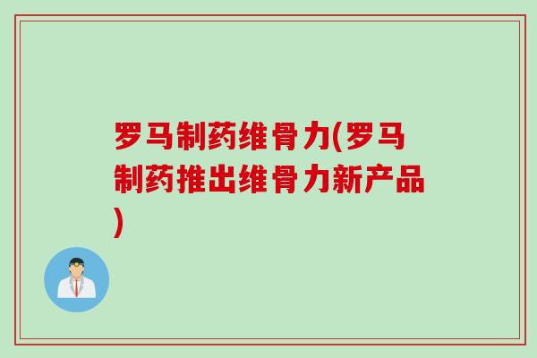 罗马制药维骨力(罗马制药推出维骨力新产品)