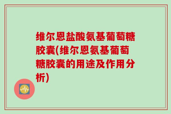 维尔恩盐酸氨基葡萄糖胶囊(维尔恩氨基葡萄糖胶囊的用途及作用分析)