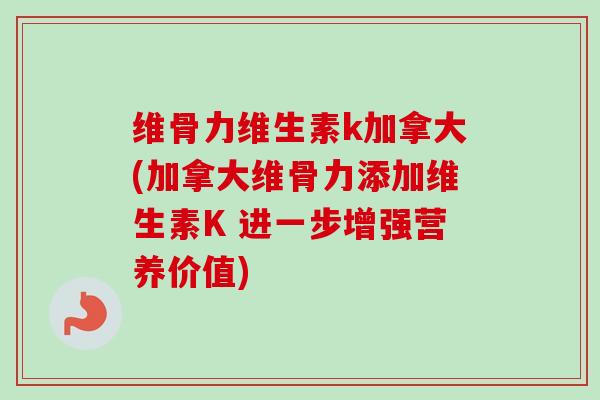 维骨力维生素k加拿大(加拿大维骨力添加维生素K 进一步增强营养价值)