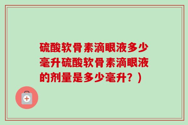 硫酸软骨素滴眼液多少毫升硫酸软骨素滴眼液的剂量是多少毫升？)