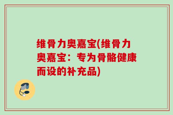 维骨力奥嘉宝(维骨力奥嘉宝：专为骨骼健康而设的补充品)