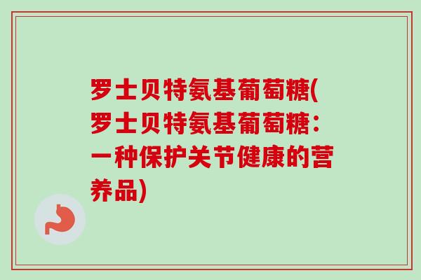 罗士贝特氨基葡萄糖(罗士贝特氨基葡萄糖：一种保护关节健康的营养品)