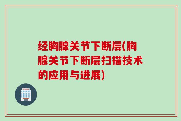 经胸腺关节下断层(胸腺关节下断层扫描技术的应用与进展)