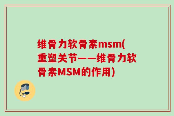 维骨力软骨素msm(重塑关节——维骨力软骨素MSM的作用)