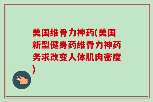 美国维骨力神药(美国新型健身药维骨力神药务求改变人体肌肉密度)