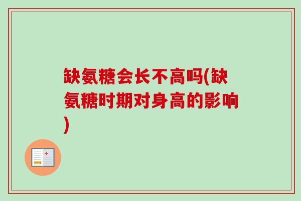 缺氨糖会长不高吗(缺氨糖时期对身高的影响)