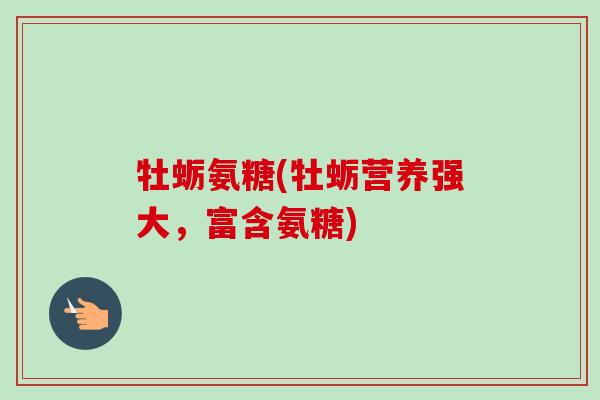 牡蛎氨糖(牡蛎营养强大，富含氨糖)
