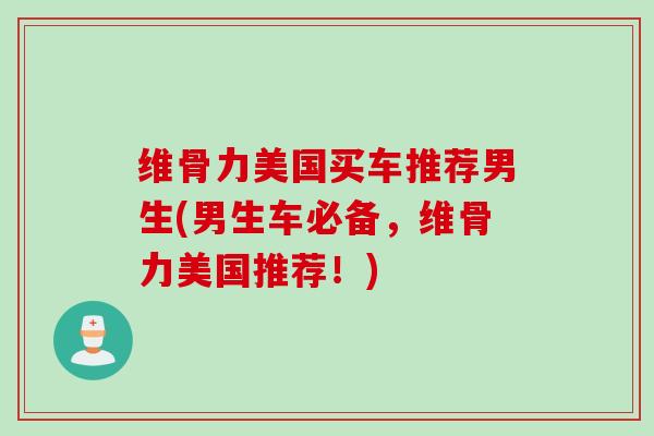 维骨力美国买车推荐男生(男生车必备，维骨力美国推荐！)
