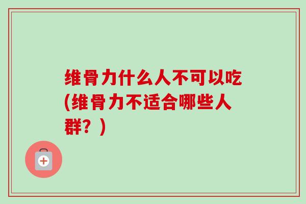 维骨力什么人不可以吃(维骨力不适合哪些人群？)