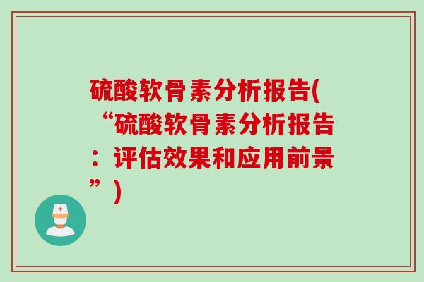 硫酸软骨素分析报告(“硫酸软骨素分析报告：评估效果和应用前景”)