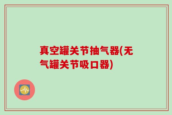 真空罐关节抽气器(无气罐关节吸口器)
