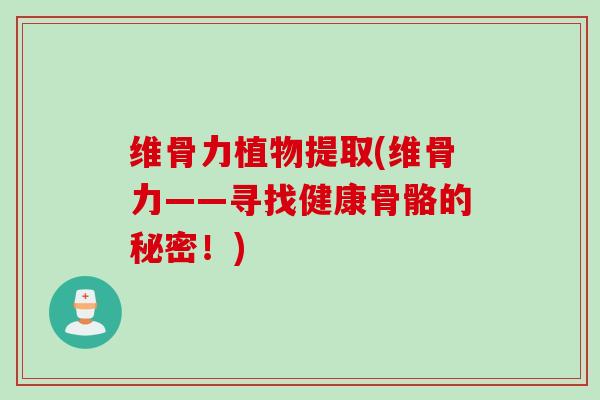 维骨力植物提取(维骨力——寻找健康骨骼的秘密！)