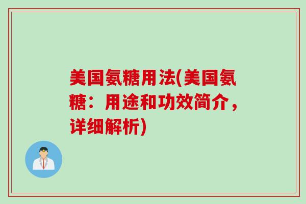 美国氨糖用法(美国氨糖：用途和功效简介，详细解析)