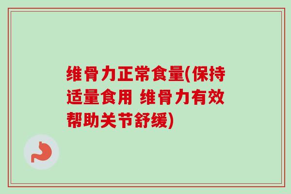 维骨力正常食量(保持适量食用 维骨力有效帮助关节舒缓)