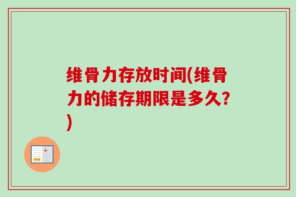 维骨力存放时间(维骨力的储存期限是多久？)