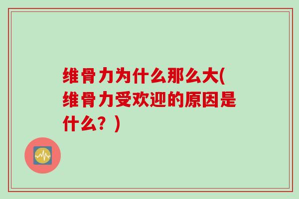 维骨力为什么那么大(维骨力受欢迎的原因是什么？)