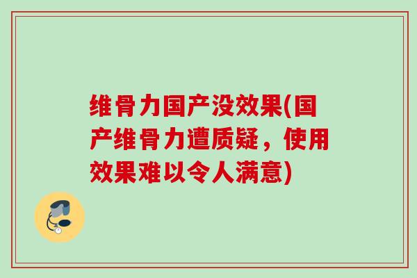 维骨力国产没效果(国产维骨力遭质疑，使用效果难以令人满意)