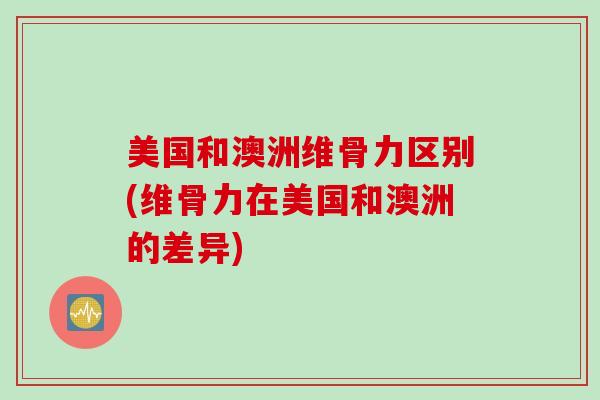 美国和澳洲维骨力区别(维骨力在美国和澳洲的差异)