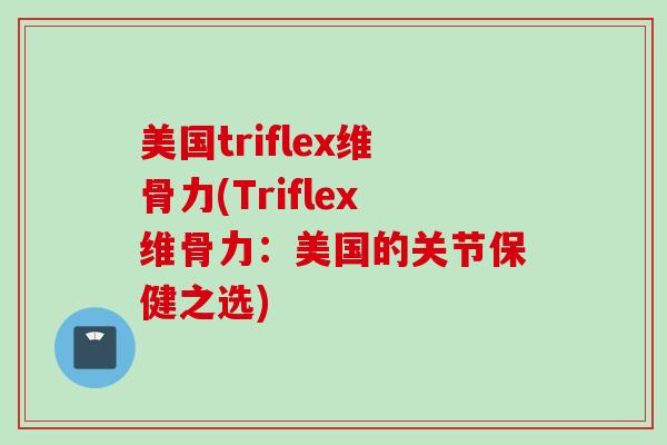 美国triflex维骨力(Triflex维骨力：美国的关节保健之选)