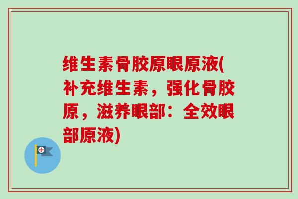 维生素骨胶原眼原液(补充维生素，强化骨胶原，滋养眼部：全效眼部原液)