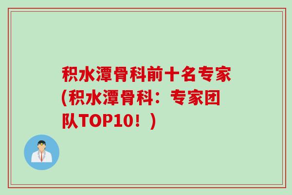 积水潭骨科前十名专家(积水潭骨科：专家团队TOP10！)