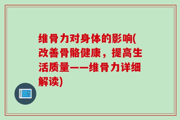 维骨力对身体的影响(改善骨骼健康，提高生活质量——维骨力详细解读)