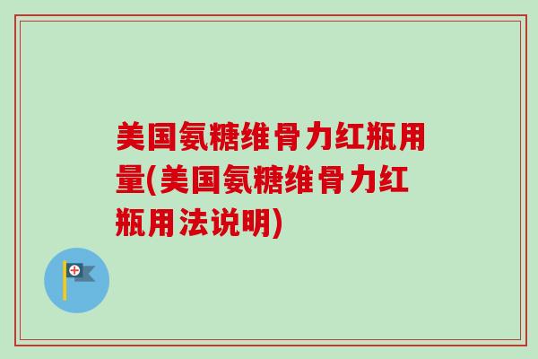 美国氨糖维骨力红瓶用量(美国氨糖维骨力红瓶用法说明)