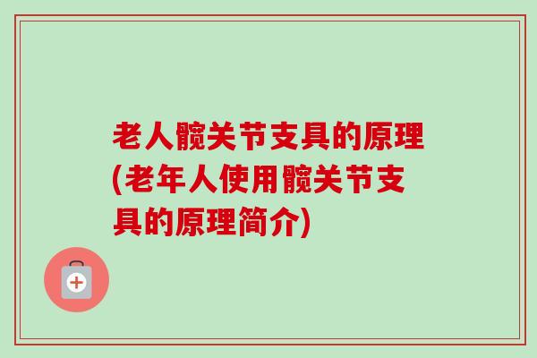 老人髋关节支具的原理(老年人使用髋关节支具的原理简介)