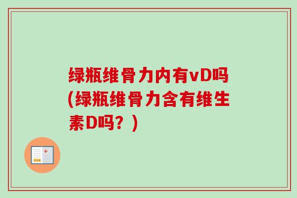 绿瓶维骨力内有vD吗(绿瓶维骨力含有维生素D吗？)