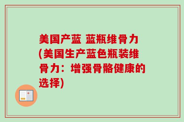 美国产蓝 蓝瓶维骨力(美国生产蓝色瓶装维骨力:增强骨骼健康的选择) 美国产蓝 蓝瓶维骨力(美国生产蓝色瓶装维骨力:增强骨骼健康的选择)