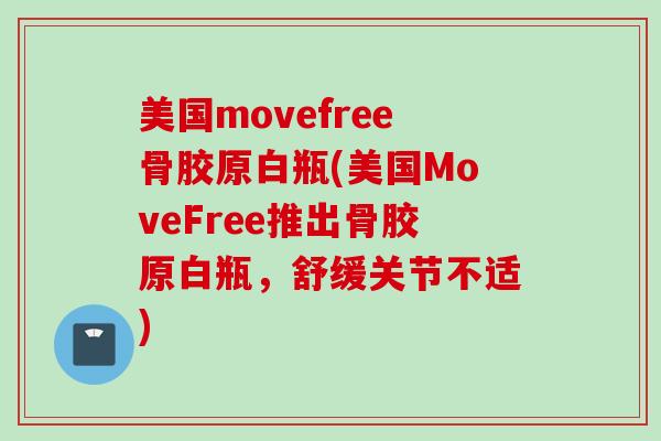 美国movefree骨胶原白瓶(美国MoveFree推出骨胶原白瓶，舒缓关节不适)