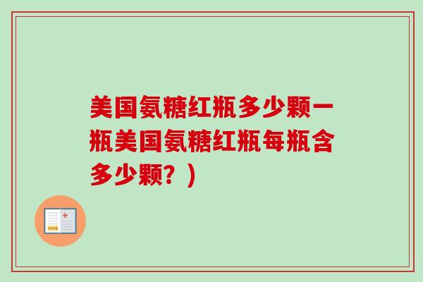 美国氨糖红瓶多少颗一瓶美国氨糖红瓶每瓶含多少颗？)