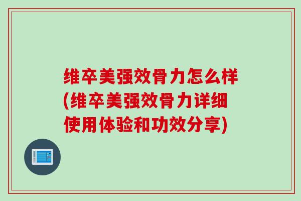 维卒美强效骨力怎么样(维卒美强效骨力详细使用体验和功效分享)