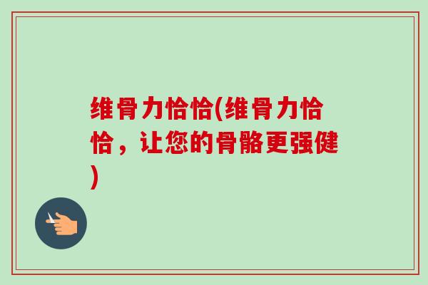 维骨力恰恰(维骨力恰恰，让您的骨骼更强健)