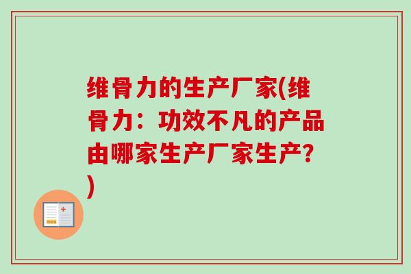 维骨力的生产厂家(维骨力：功效不凡的产品由哪家生产厂家生产？)