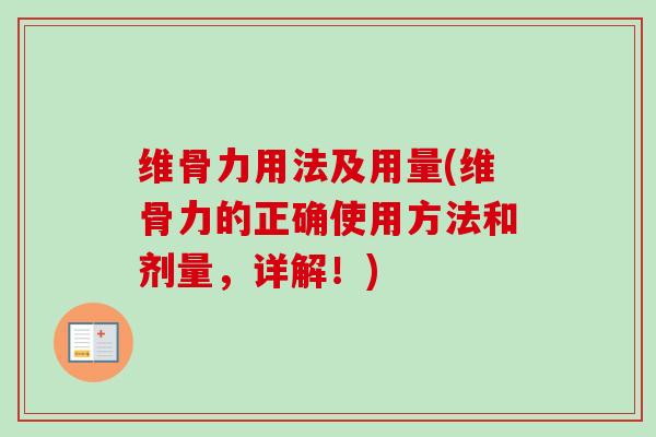 维骨力用法及用量(维骨力的正确使用方法和剂量，详解！)