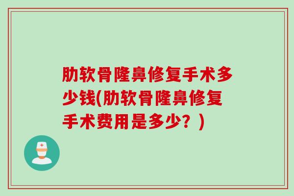 肋软骨隆鼻修复手术多少钱(肋软骨隆鼻修复手术费用是多少？)