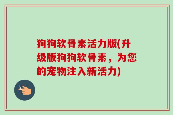 狗狗软骨素活力版(升级版狗狗软骨素，为您的宠物注入新活力)
