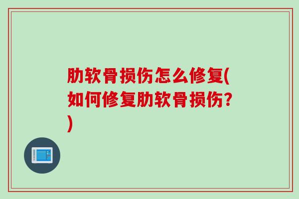 肋软骨损伤怎么修复(如何修复肋软骨损伤？)