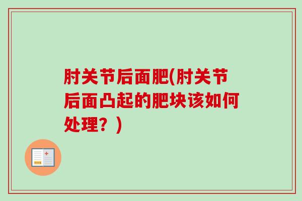 肘关节后面肥(肘关节后面凸起的肥块该如何处理？)