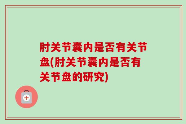 肘关节囊内是否有关节盘(肘关节囊内是否有关节盘的研究)